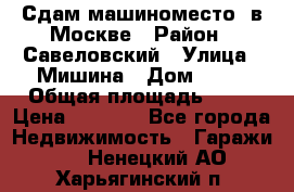 Сдам машиноместо  в Москве › Район ­ Савеловский › Улица ­ Мишина › Дом ­ 26 › Общая площадь ­ 13 › Цена ­ 8 000 - Все города Недвижимость » Гаражи   . Ненецкий АО,Харьягинский п.